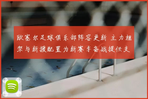 欧塞尔足球俱乐部阵容更新 主力框架与新援配置为新赛季备战提供支撑