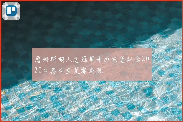 詹姆斯湖人总冠军手办发售纪念2020年奥兰多复赛夺冠
