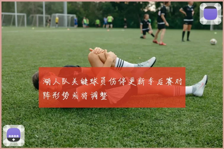 湖人队关键球员伤停更新季后赛对阵形势或将调整
