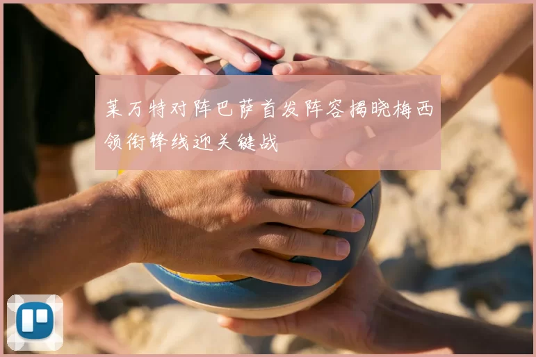 莱万特对阵巴萨首发阵容揭晓梅西领衔锋线迎关键战