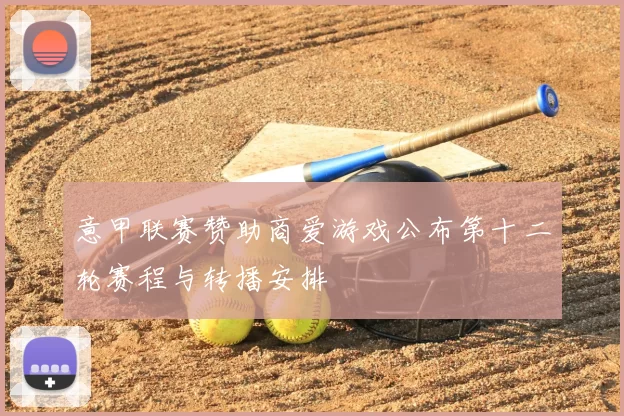 意甲联赛赞助商爱游戏公布第十二轮赛程与转播安排