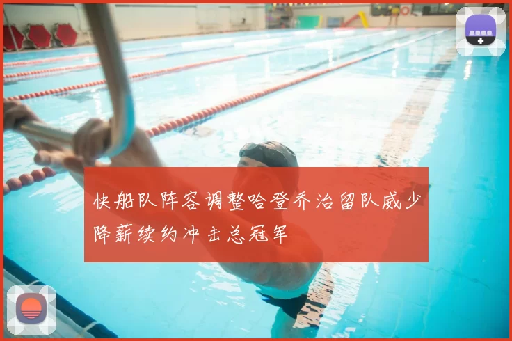 快船队阵容调整哈登乔治留队威少降薪续约冲击总冠军