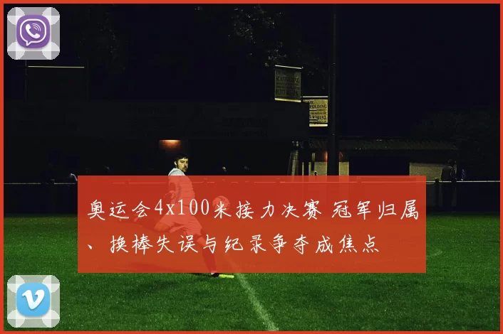 奥运会4x100米接力决赛 冠军归属、换棒失误与纪录争夺成焦点