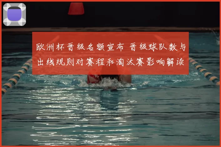 欧洲杯晋级名额宣布 晋级球队数与出线规则对赛程和淘汰赛影响解读