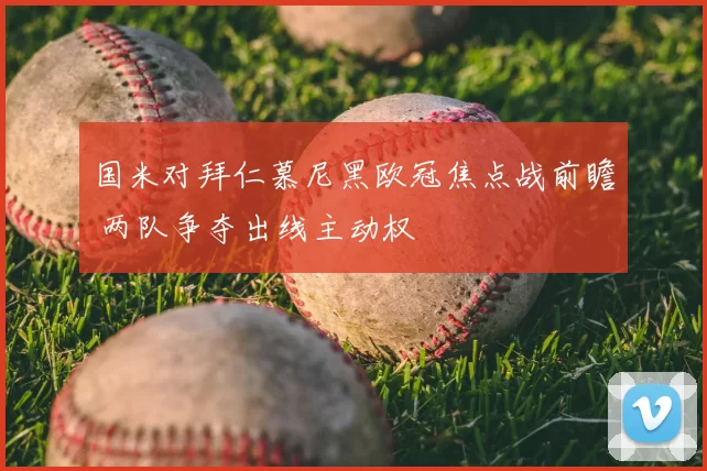 国米对拜仁慕尼黑欧冠焦点战前瞻 两队争夺出线主动权