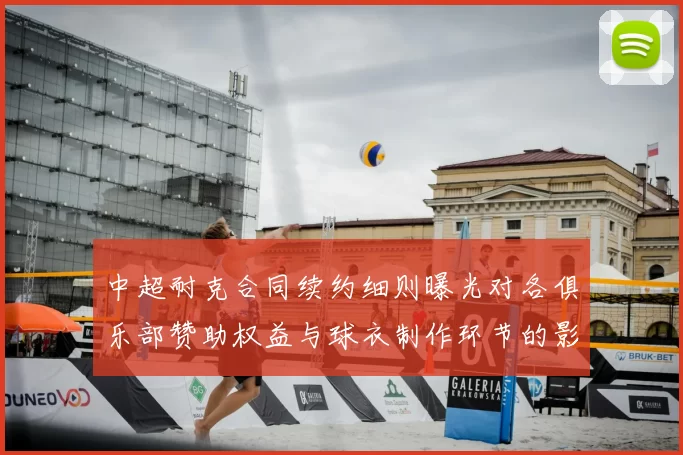 中超耐克合同续约细则曝光对各俱乐部赞助权益与球衣制作环节的影响