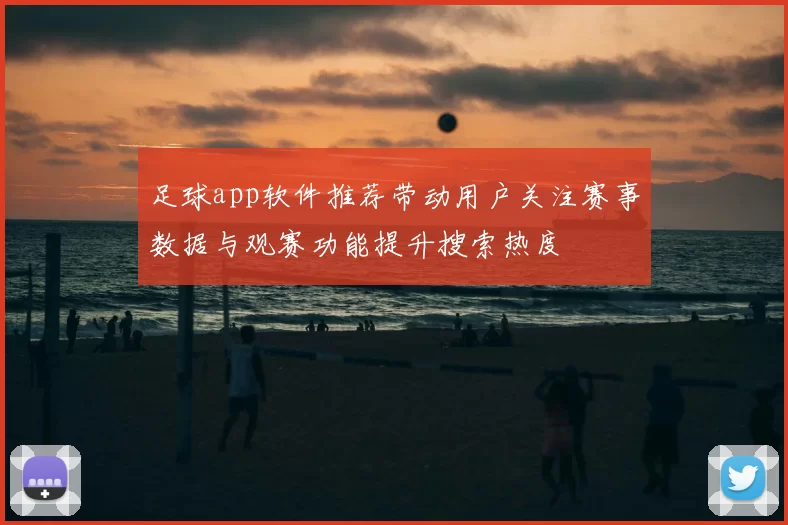 足球app软件推荐带动用户关注赛事数据与观赛功能提升搜索热度