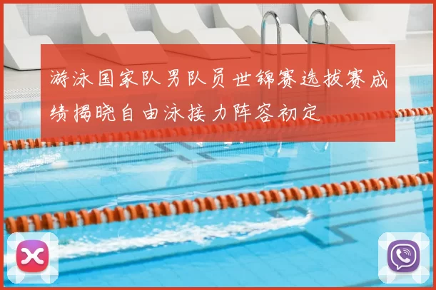 游泳国家队男队员世锦赛选拔赛成绩揭晓自由泳接力阵容初定