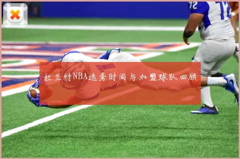 杜兰特NBA选秀时间与加盟球队回顾