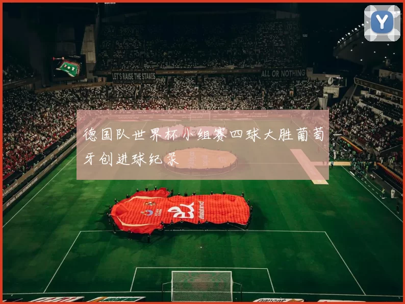 德国队世界杯小组赛四球大胜葡萄牙创进球纪录