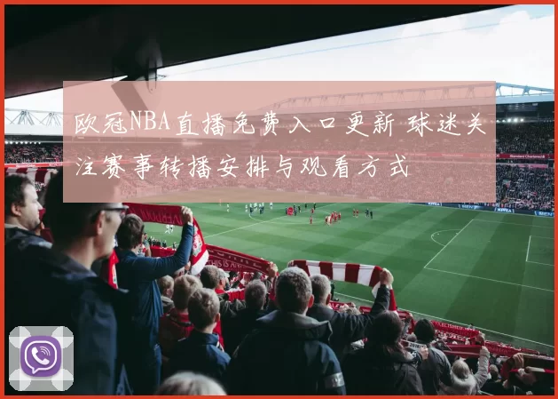 欧冠NBA直播免费入口更新 球迷关注赛事转播安排与观看方式
