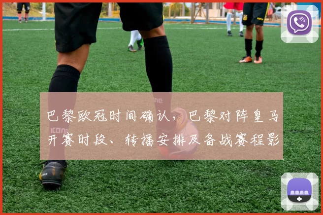 巴黎欧冠时间确认，巴黎对阵皇马开赛时段、转播安排及备战赛程影响