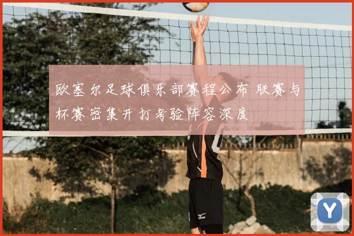 欧塞尔足球俱乐部赛程公布 联赛与杯赛密集开打考验阵容深度