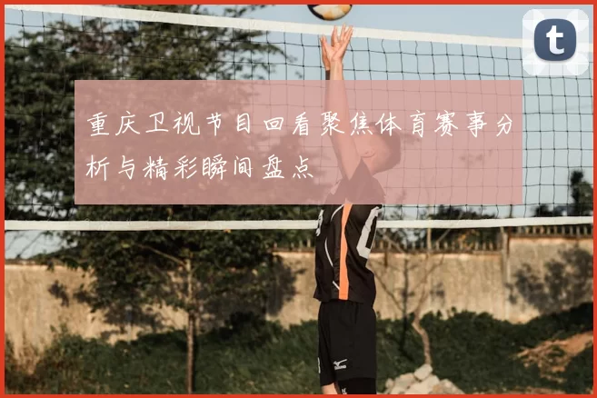 重庆卫视节目回看聚焦体育赛事分析与精彩瞬间盘点