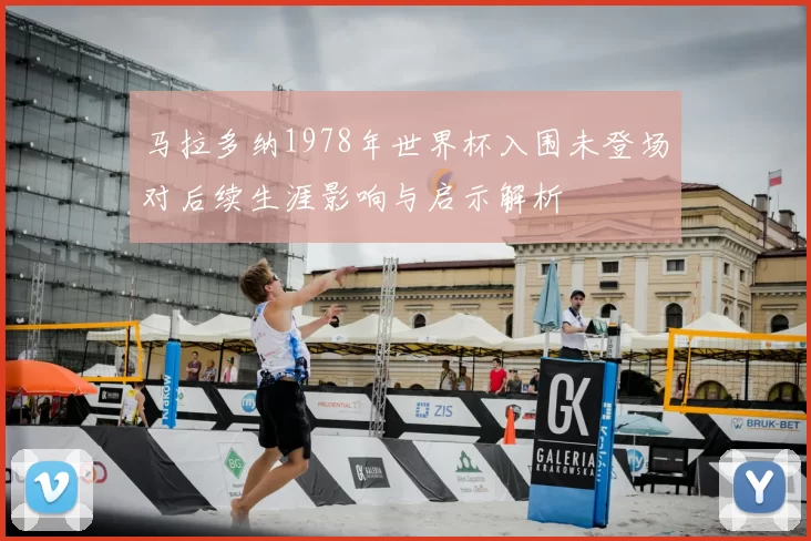 马拉多纳1978年世界杯入围未登场对后续生涯影响与启示解析