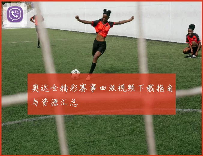 奥运会精彩赛事回放视频下载指南与资源汇总