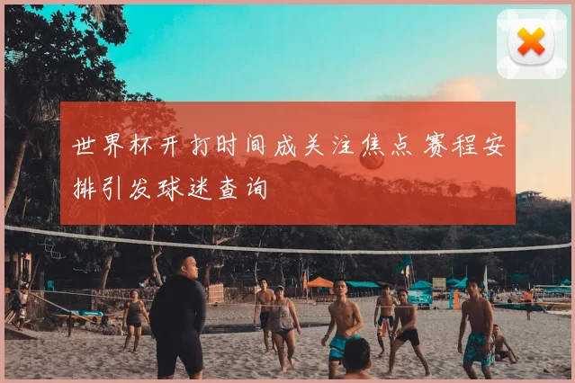 世界杯开打时间成关注焦点 赛程安排引发球迷查询