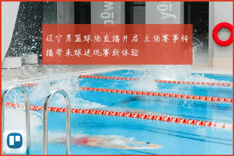 辽宁男篮球场直播开启 主场赛事转播带来球迷观赛新体验
