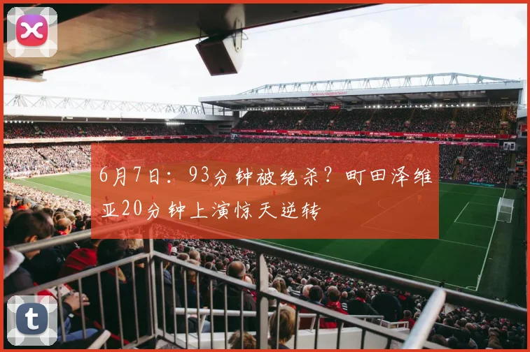 6月7日:93分钟被绝杀?町田泽维亚20分钟上演惊天逆转