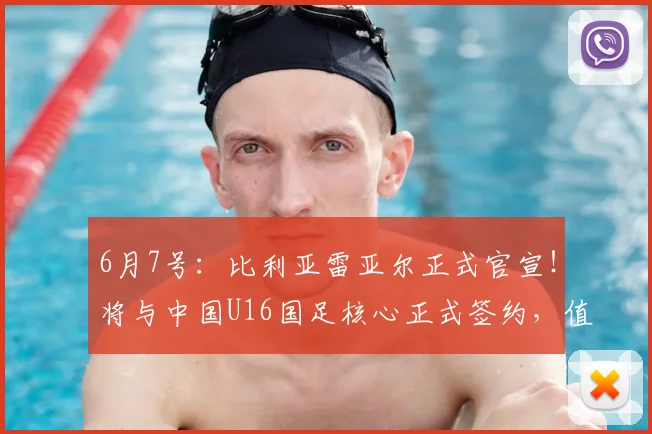 6月7号:比利亚雷亚尔正式官宣!将与中国U16国足核心正式签约,值得期待_刘凯源_球员_比赛