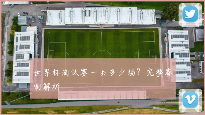 世界杯淘汰赛一共多少场?完整赛制解析