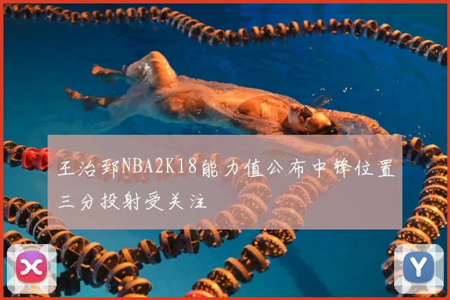 王治郅NBA2K18能力值公布中锋位置三分投射受关注
