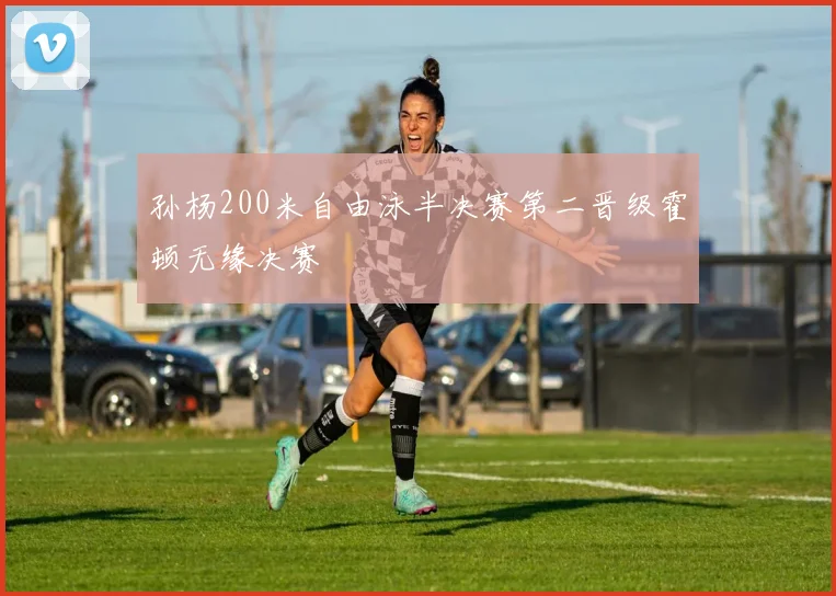 孙杨200米自由泳半决赛第二晋级霍顿无缘决赛
